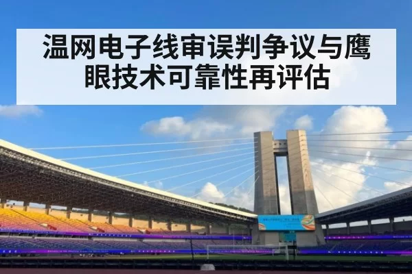 温网电子线审误判争议与鹰眼技术可靠性再评估