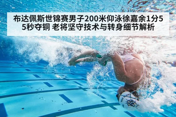 布达佩斯世锦赛男子200米仰泳徐嘉余1分55秒夺铜 老将坚守技术与转身细节解析