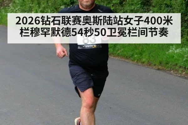 2026钻石联赛奥斯陆站女子400米栏穆罕默德54秒50卫冕栏间节奏