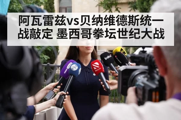 阿瓦雷兹vs贝纳维德斯统一战敲定 墨西哥拳坛世纪大战