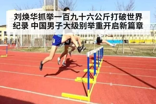 刘焕华抓举一百九十六公斤打破世界纪录 中国男子大级别举重开启新篇章